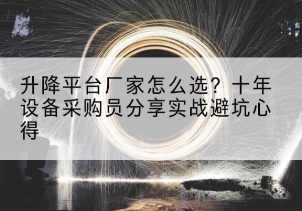 南谯升降平台厂家-怎么选？十年设备采购员分享实战避坑心得