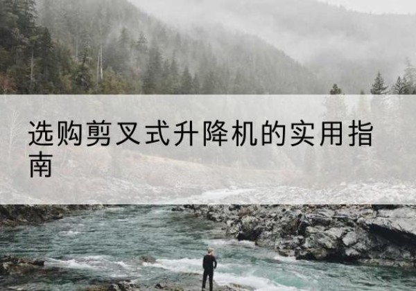 南谯剪叉式升降机怎么选-选购剪叉式升降机的实用指南